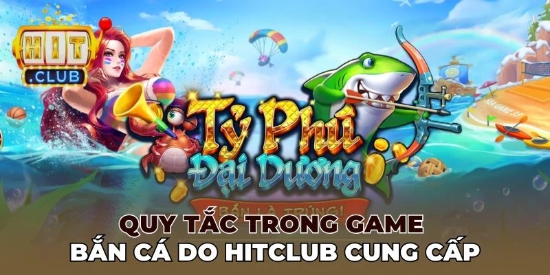 Quy tắc trong game bắn cá do Hitclub cung cấp